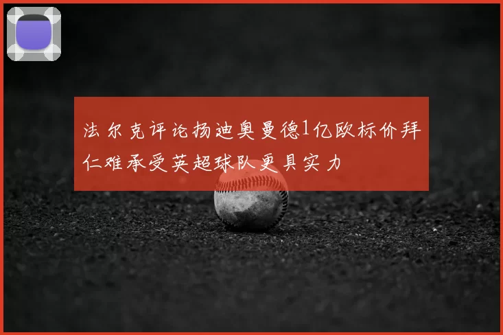 法尔克评论扬迪奥曼德1亿欧标价拜仁难承受英超球队更具实力