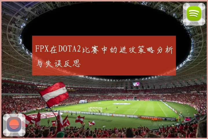 FPX在DOTA2比赛中的进攻策略分析与失误反思