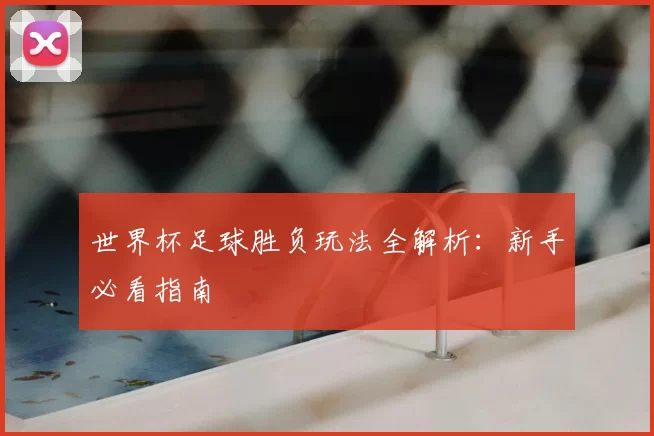 世界杯足球胜负玩法全解析：新手必看指南