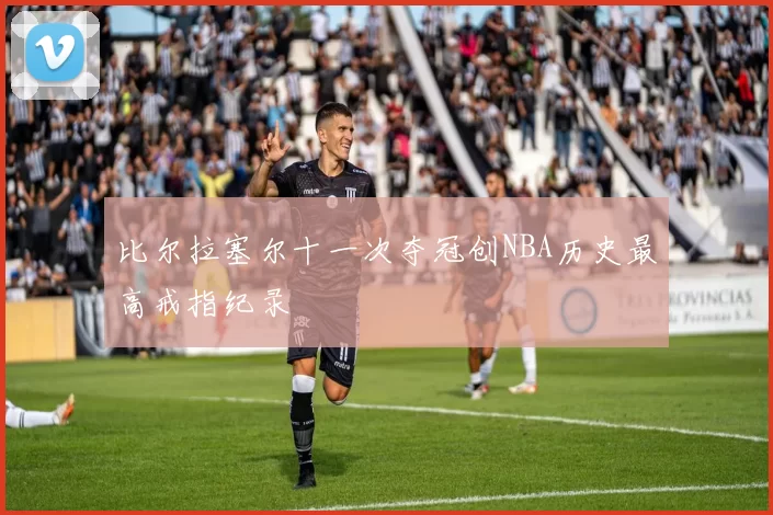 比尔拉塞尔十一次夺冠创NBA历史最高戒指纪录