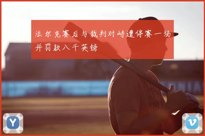 法尔克赛后与裁判对峙遭停赛一场并罚款八千英镑
