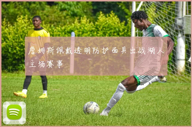 詹姆斯佩戴透明防护面具出战湖人主场赛事