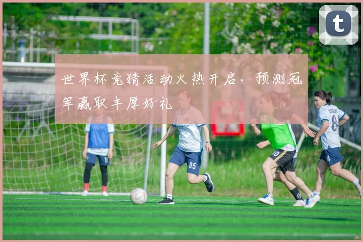 世界杯竞猜活动火热开启，预测冠军赢取丰厚好礼