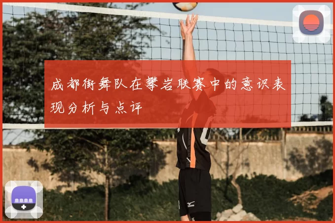 成都街舞队在攀岩联赛中的意识表现分析与点评