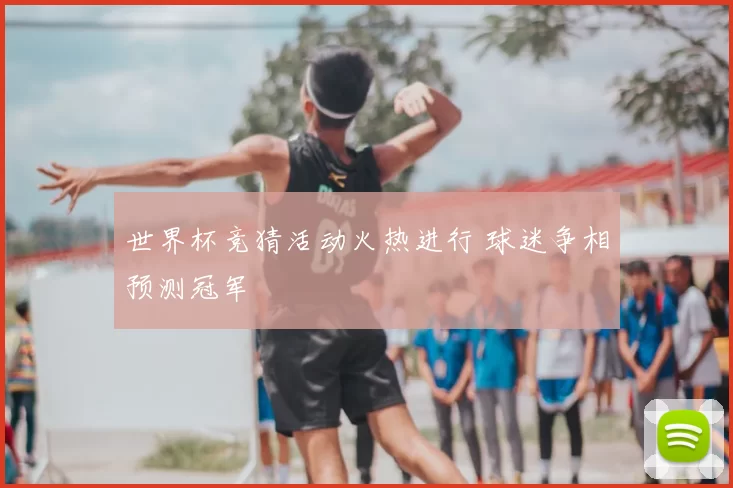 世界杯竞猜活动火热进行 球迷争相预测冠军
