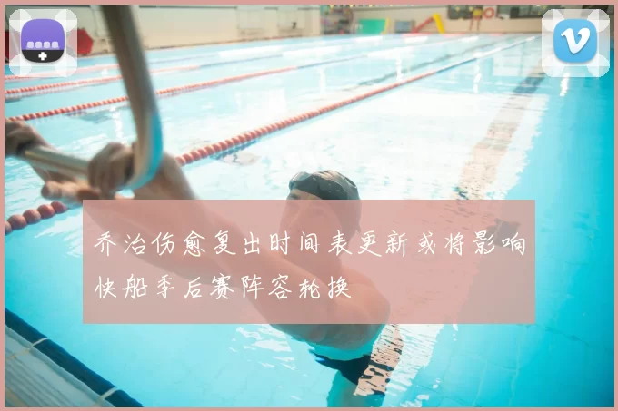 乔治伤愈复出时间表更新或将影响快船季后赛阵容轮换