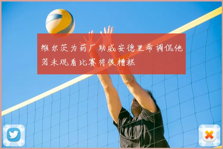 维尔茨为药厂助威安德里希调侃他若未观看比赛将很糟糕