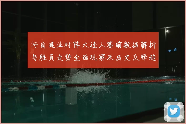 河南建业对阵大连人赛前数据解析与胜负走势全面观察及历史交锋趋势