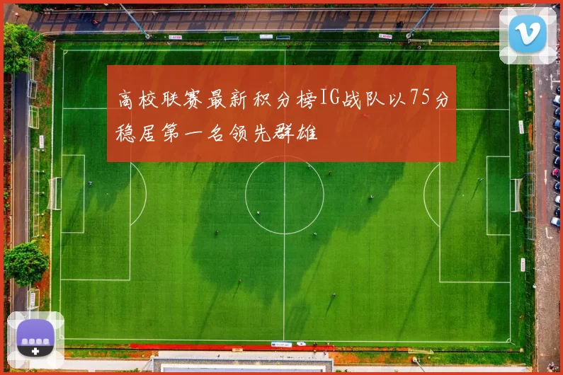 高校联赛最新积分榜IG战队以75分稳居第一名领先群雄