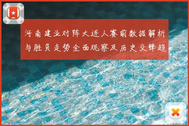 河南建业对阵大连人赛前数据解析与胜负走势全面观察及历史交锋趋势