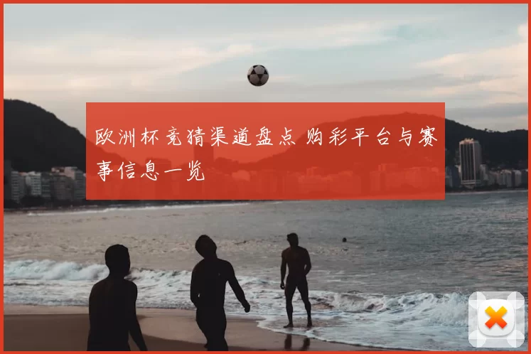 欧洲杯竞猜渠道盘点 购彩平台与赛事信息一览