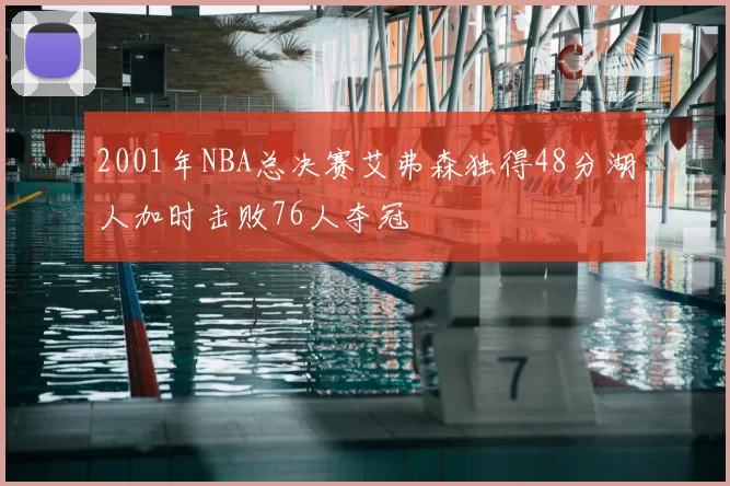 2001年NBA总决赛艾弗森独得48分湖人加时击败76人夺冠