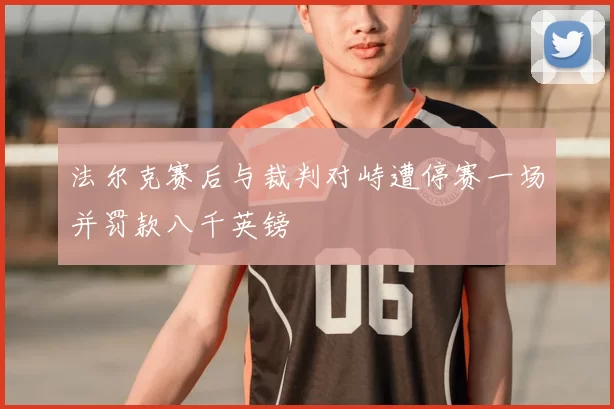 法尔克赛后与裁判对峙遭停赛一场并罚款八千英镑