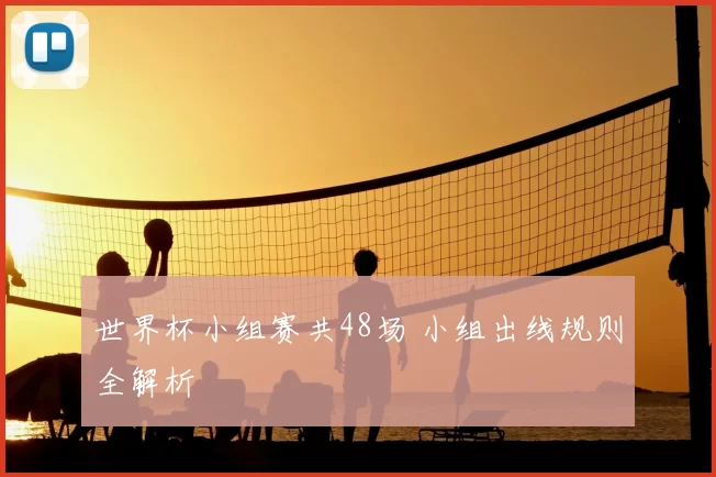 世界杯小组赛共48场 小组出线规则全解析