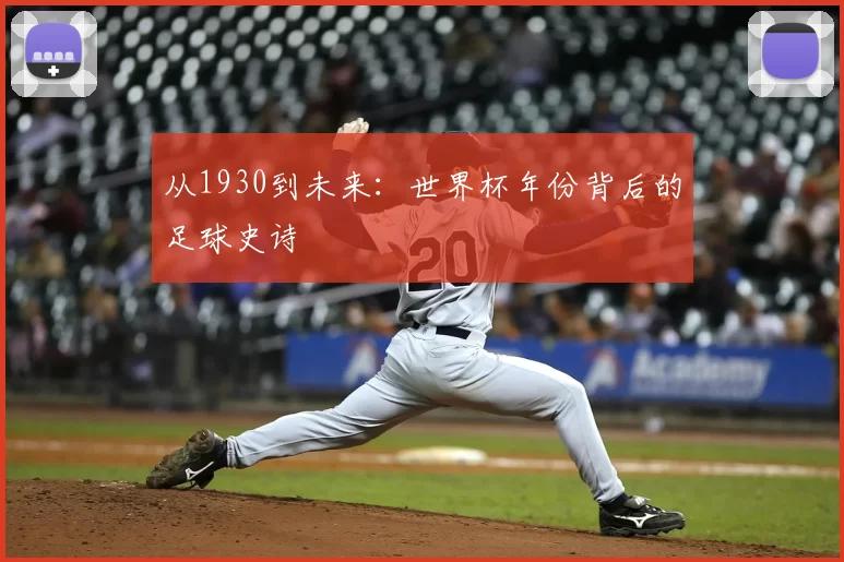 从1930到未来：世界杯年份背后的足球史诗