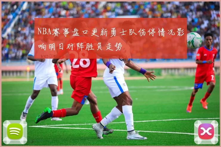 NBA赛事盘口更新勇士队伤停情况影响明日对阵胜负走势