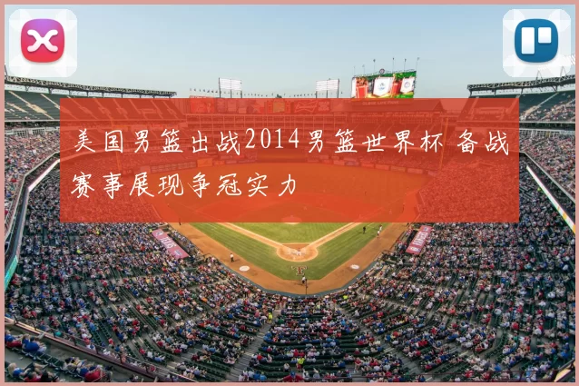 美国男篮出战2014男篮世界杯 备战赛事展现争冠实力