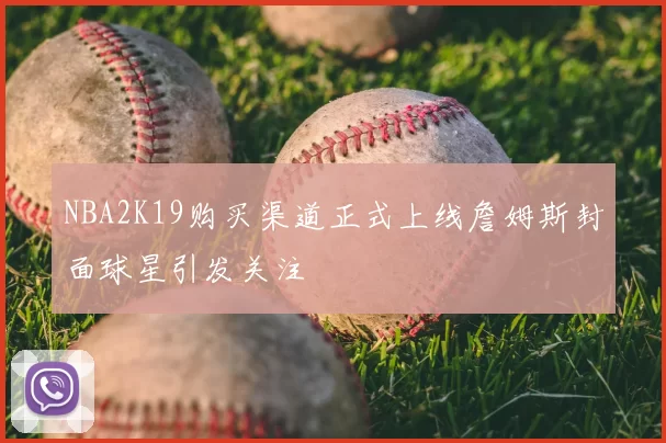 NBA2K19购买渠道正式上线詹姆斯封面球星引发关注