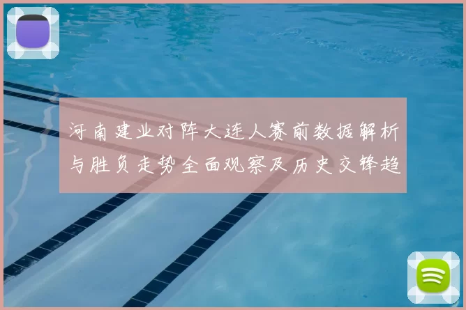 河南建业对阵大连人赛前数据解析与胜负走势全面观察及历史交锋趋势