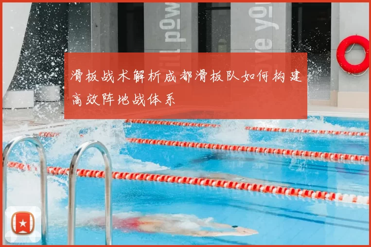 滑板战术解析成都滑板队如何构建高效阵地战体系