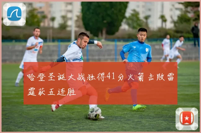 哈登圣诞大战独得41分火箭击败雷霆获五连胜