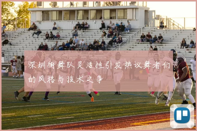 深圳街舞队灵活性引发热议舞者们的风格与技术之争