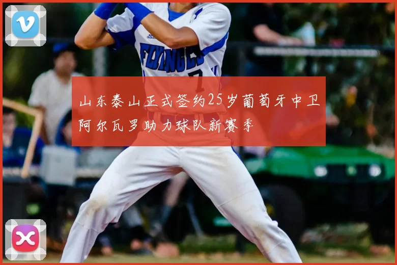 山东泰山正式签约25岁葡萄牙中卫阿尔瓦罗助力球队新赛季