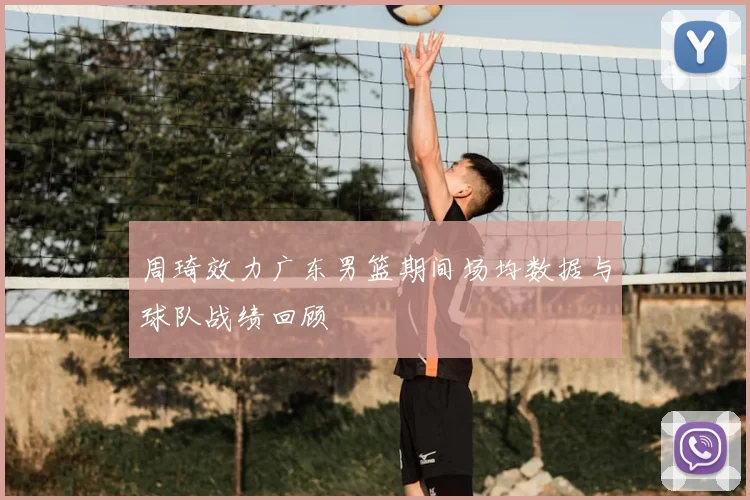 周琦效力广东男篮期间场均数据与球队战绩回顾