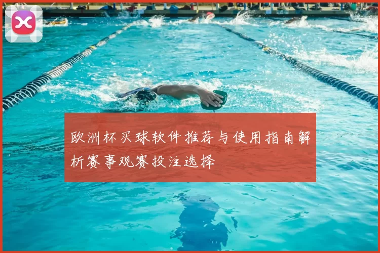 欧洲杯买球软件推荐与使用指南解析赛事观赛投注选择