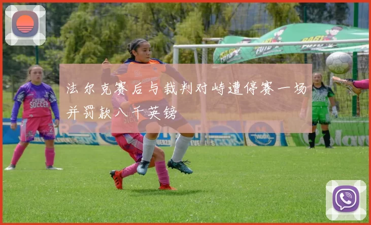 法尔克赛后与裁判对峙遭停赛一场并罚款八千英镑