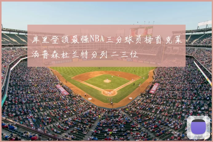库里登顶最强NBA三分球员榜首克莱汤普森杜兰特分列二三位