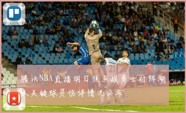 腾讯NBA直播明日焦点战勇士对阵湖人关键球员伤停情况公布