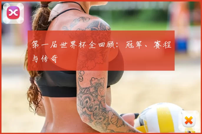 第一届世界杯全回顾:冠军、赛程与传奇