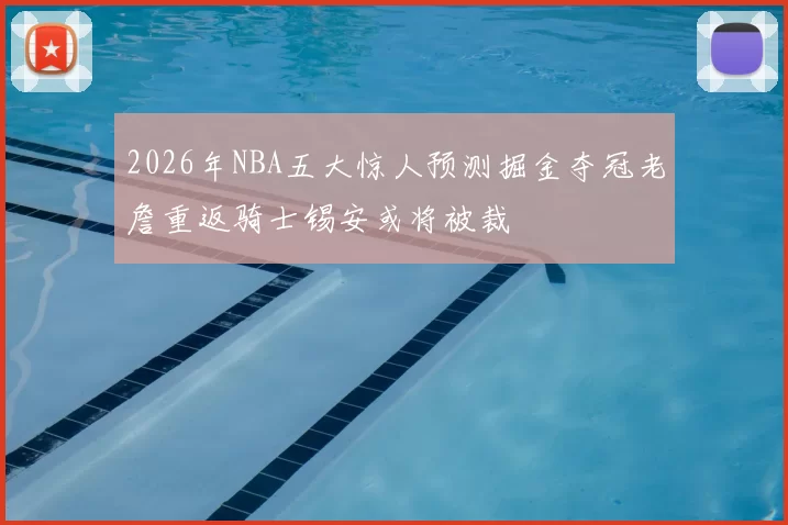 2026年NBA五大惊人预测掘金夺冠老詹重返骑士锡安或将被裁